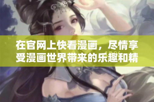 在官网上快看漫画，尽情享受漫画世界带来的乐趣和精彩体验