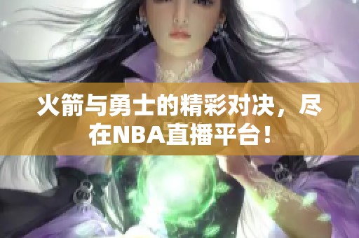 火箭与勇士的精彩对决，尽在NBA直播平台！