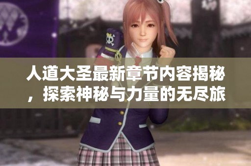 人道大圣最新章节内容揭秘，探索神秘与力量的无尽旅程