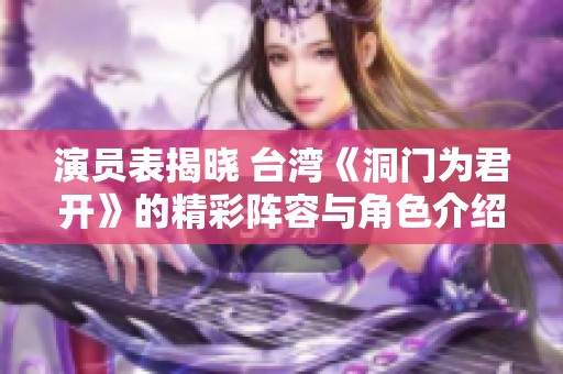 演员表揭晓 台湾《洞门为君开》的精彩阵容与角色介绍