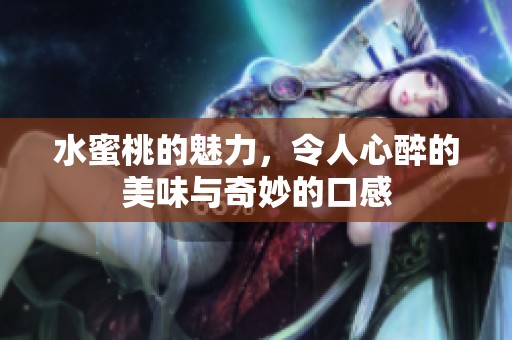 水蜜桃的魅力，令人心醉的美味与奇妙的口感