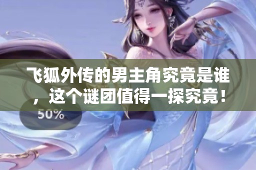 飞狐外传的男主角究竟是谁，这个谜团值得一探究竟！
