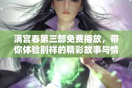 满宫春第三部免费播放，带你体验别样的精彩故事与情感互动