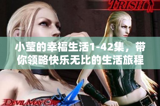 小莹的幸福生活1-42集，带你领略快乐无比的生活旅程！