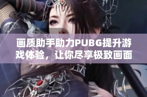 画质助手助力PUBG提升游戏体验，让你尽享极致画面表现