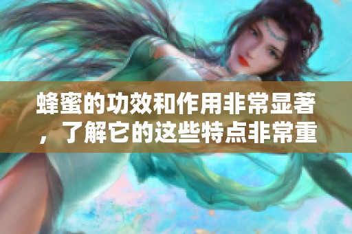 蜂蜜的功效和作用非常显著，了解它的这些特点非常重要