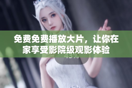 免费免费播放大片，让你在家享受影院级观影体验