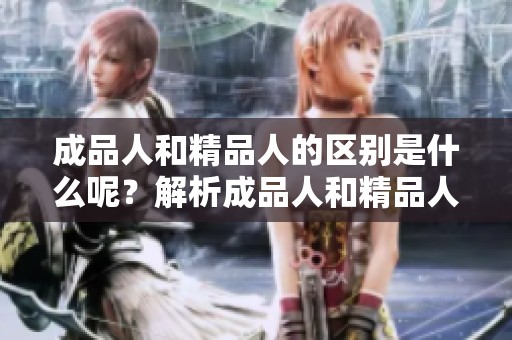 成品人和精品人的区别是什么呢？解析成品人和精品人的不同之处。
