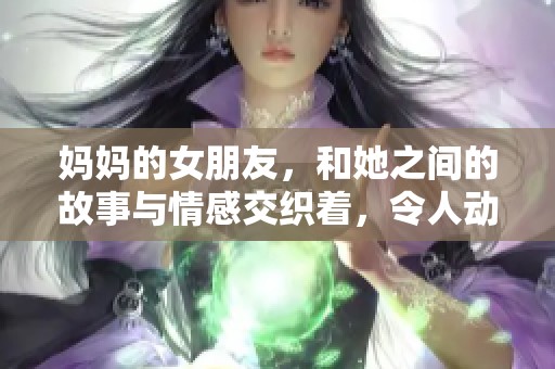 妈妈的女朋友，和她之间的故事与情感交织着，令人动容