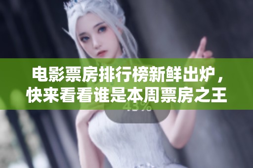 电影票房排行榜新鲜出炉，快来看看谁是本周票房之王！
