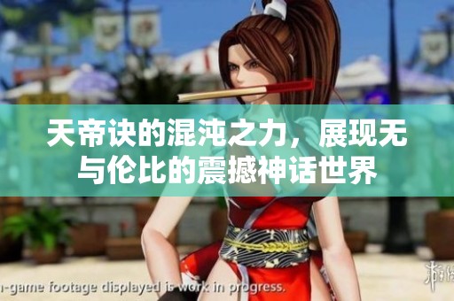 天帝诀的混沌之力，展现无与伦比的震撼神话世界