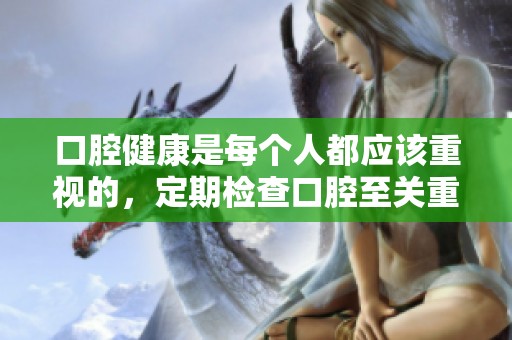 口腔健康是每个人都应该重视的，定期检查口腔至关重要。