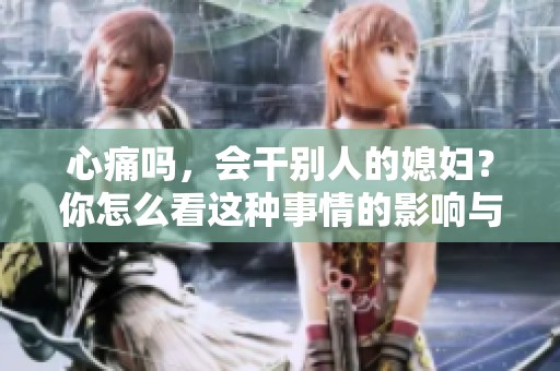 心痛吗，会干别人的媳妇？你怎么看这种事情的影响与感受