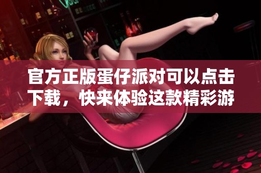 官方正版蛋仔派对可以点击下载，快来体验这款精彩游戏吧