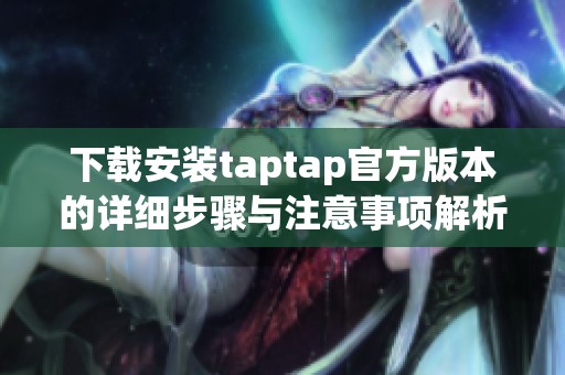 下载安装taptap官方版本的详细步骤与注意事项解析