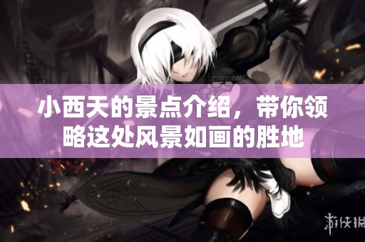 小西天的景点介绍，带你领略这处风景如画的胜地