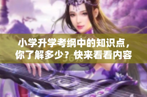 小学升学考纲中的知识点，你了解多少？快来看看内容吧！