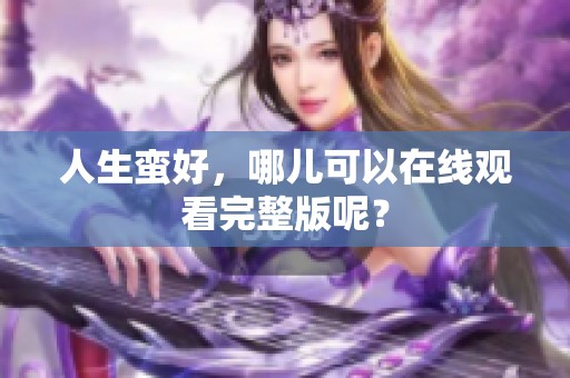 人生蛮好，哪儿可以在线观看完整版呢？