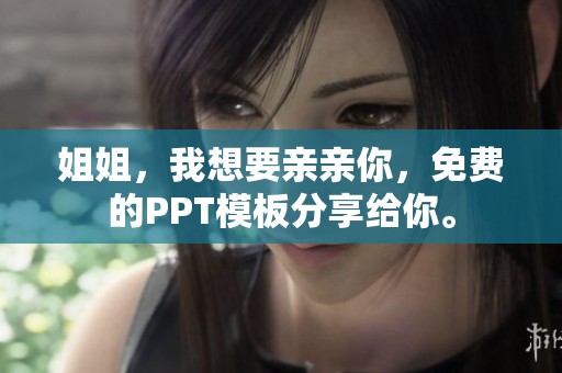 姐姐，我想要亲亲你，免费的PPT模板分享给你。