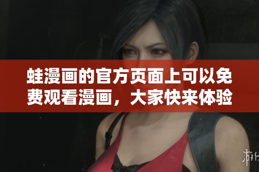 蛙漫画的官方页面上可以免费观看漫画，大家快来体验吧!