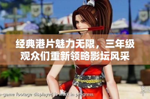 经典港片魅力无限，三年级观众们重新领略影坛风采