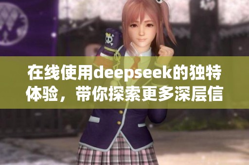 在线使用deepseek的独特体验，带你探索更多深层信息与资源