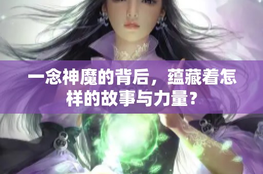 一念神魔的背后，蕴藏着怎样的故事与力量？