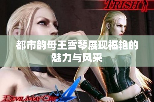 都市韵母王雪琴展现福艳的魅力与风采