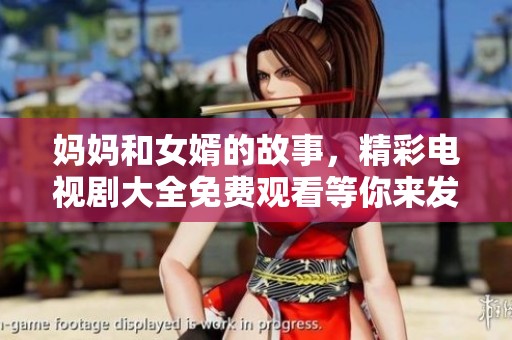 妈妈和女婿的故事，精彩电视剧大全免费观看等你来发现
