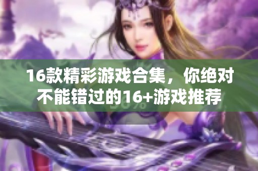 16款精彩游戏合集，你绝对不能错过的16+游戏推荐