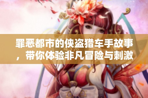 罪恶都市的侠盗猎车手故事，带你体验非凡冒险与刺激人生