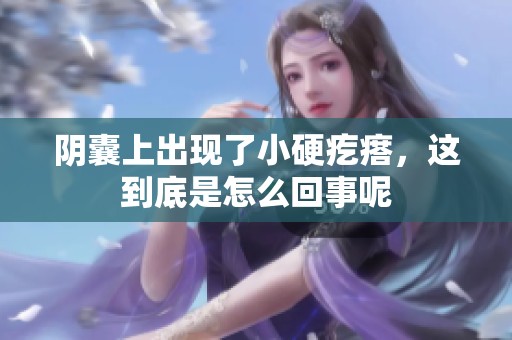 阴囊上出现了小硬疙瘩，这到底是怎么回事呢