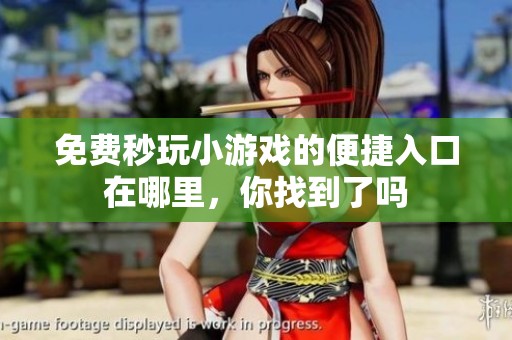 免费秒玩小游戏的便捷入口在哪里，你找到了吗