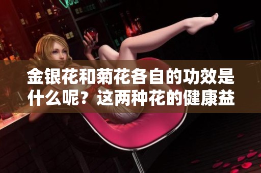 金银花和菊花各自的功效是什么呢？这两种花的健康益处不容小觑。