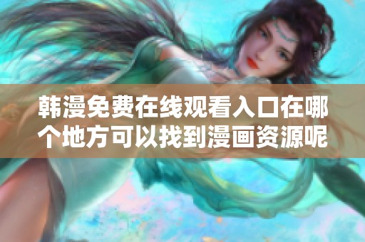 韩漫免费在线观看入口在哪个地方可以找到漫画资源呢
