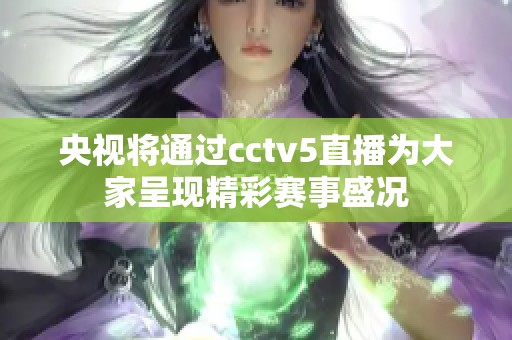 央视将通过cctv5直播为大家呈现精彩赛事盛况