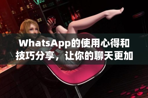 WhatsApp的使用心得和技巧分享，让你的聊天更加便捷有效