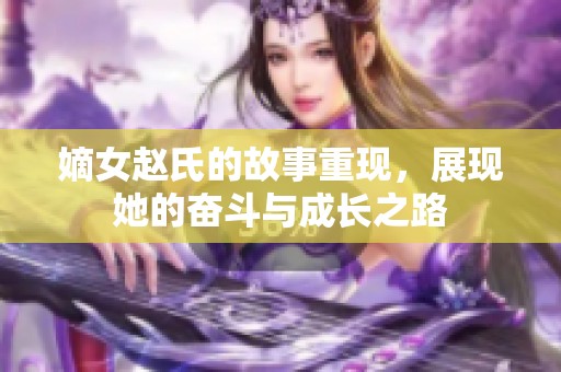 嫡女赵氏的故事重现，展现她的奋斗与成长之路