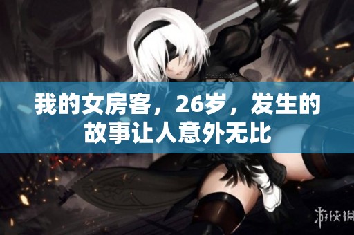 我的女房客，26岁，发生的故事让人意外无比