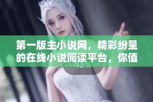 第一版主小说网，精彩纷呈的在线小说阅读平台，你值得一试！