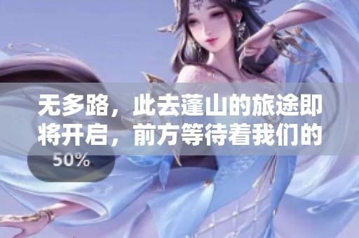 无多路，此去蓬山的旅途即将开启，前方等待着我们的是何种风景