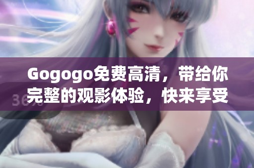 Gogogo免费高清，带给你完整的观影体验，快来享受吧！