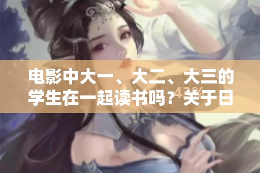 电影中大一、大二、大三的学生在一起读书吗？关于日本的生活与友情探讨。