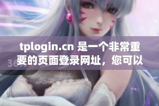 tplogin.cn 是一个非常重要的页面登录网址，您可以在这里轻松访问。