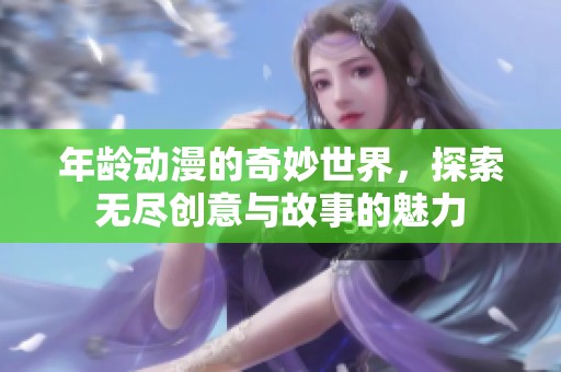 年龄动漫的奇妙世界，探索无尽创意与故事的魅力