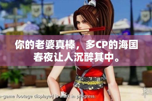 你的老婆真棒，多CP的海国春夜让人沉醉其中。