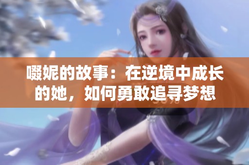啜妮的故事：在逆境中成长的她，如何勇敢追寻梦想