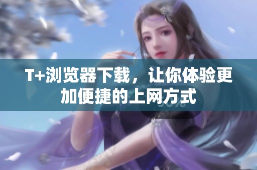 T+浏览器下载，让你体验更加便捷的上网方式