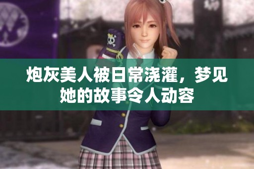 炮灰美人被日常浇灌，梦见她的故事令人动容