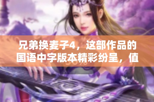 兄弟换麦子4，这部作品的国语中字版本精彩纷呈，值得一看！